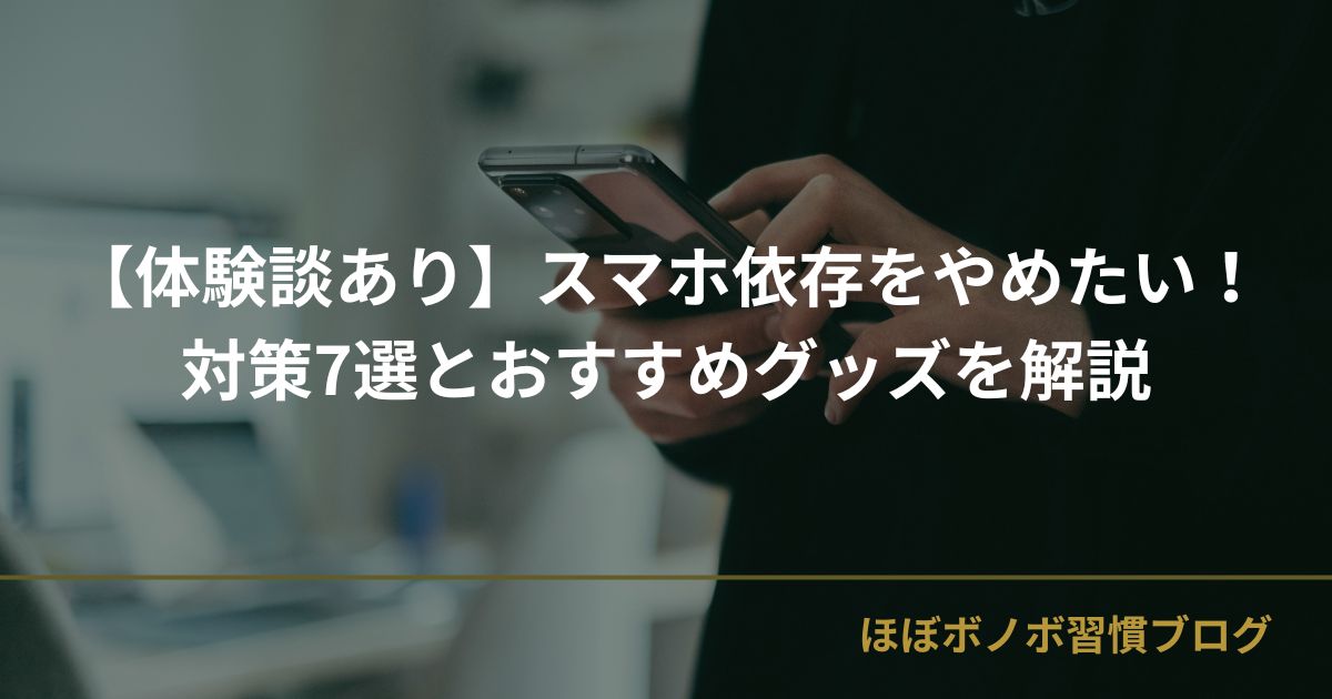 【体験談あり】スマホ依存をやめたい！対策7選とおすすめグッズを解説